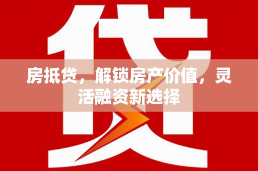 滑县房抵贷，解锁房产价值，灵活融资新选择