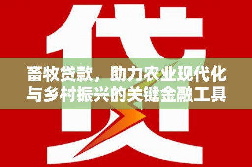 涿鹿畜牧贷款，助力农业现代化与乡村振兴的关键金融工具