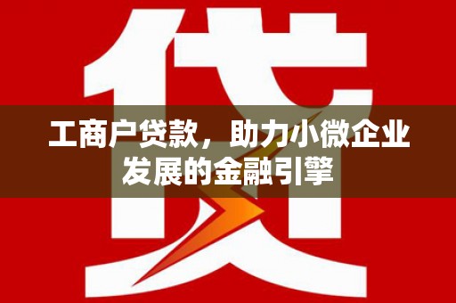 长寿工商户贷款，助力小微企业发展的金融引擎