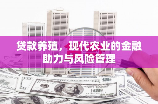 五华贷款养殖，现代农业的金融助力与风险管理