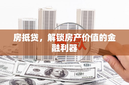 甘孜房抵贷，解锁房产价值的金融利器
