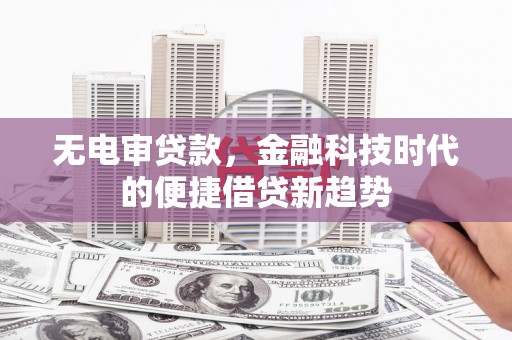 得荣无电审贷款，金融科技时代的便捷借贷新趋势