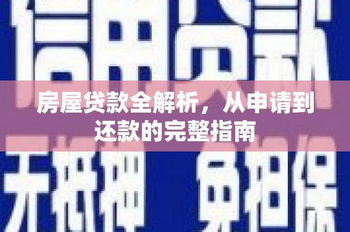 定远房屋贷款全解析，从申请到还款的完整指南