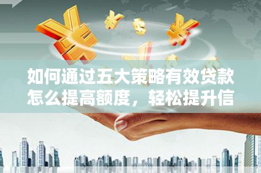 伽师如何通过五大策略有效贷款怎么提高额度，轻松提升信用价值