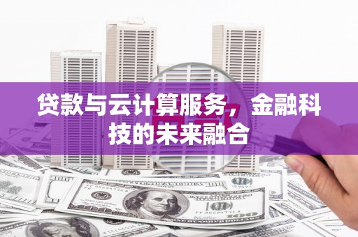 临县贷款与云计算服务，金融科技的未来融合