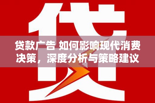 丰顺贷款广告 如何影响现代消费决策，深度分析与策略建议