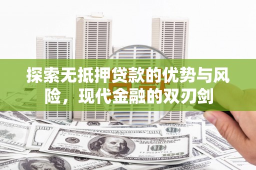 昆都仑探索无抵押贷款的优势与风险，现代金融的双刃剑