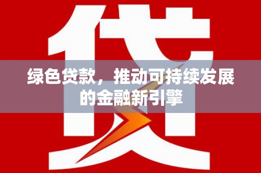 铁西绿色贷款，推动可持续发展的金融新引擎