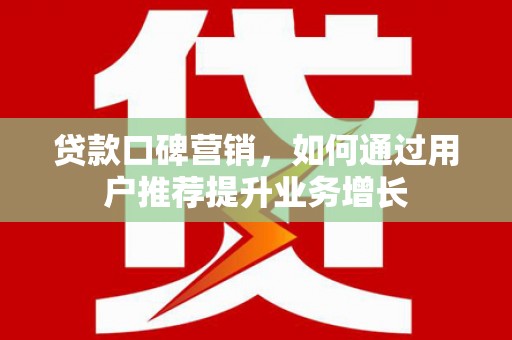 观音贷款口碑营销，如何通过用户推荐提升业务增长