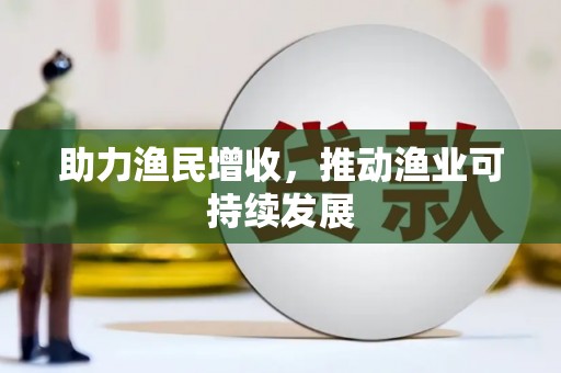 安溪助力渔民增收，推动渔业可持续发展
