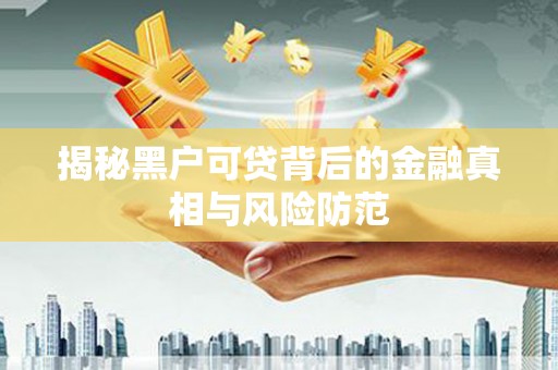 锡林浩特揭秘黑户可贷背后的金融真相与风险防范