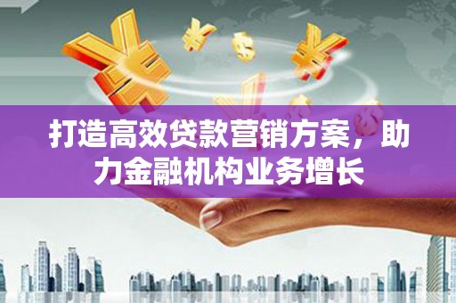 璧山打造高效贷款营销方案，助力金融机构业务增长