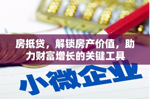 大竹房抵贷，解锁房产价值，助力财富增长的关键工具