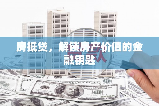 汤阴房抵贷，解锁房产价值的金融钥匙