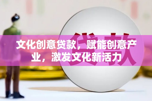 雨城文化创意贷款，赋能创意产业，激发文化新活力