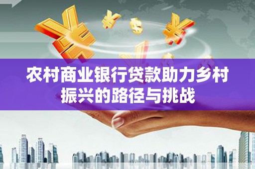 上林农村商业银行贷款助力乡村振兴的路径与挑战