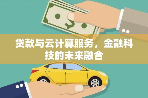资兴贷款与云计算服务，金融科技的未来融合