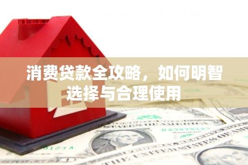 卓溪消费贷款全攻略，如何明智选择与合理使用