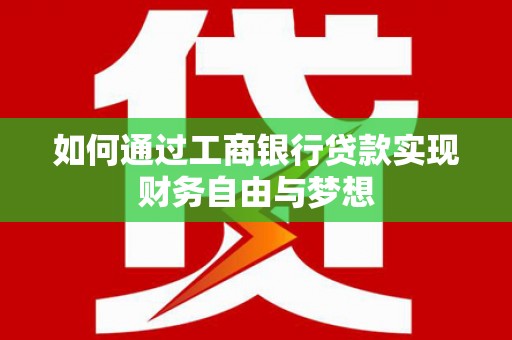 大兴安岭如何通过工商银行贷款实现财务自由与梦想