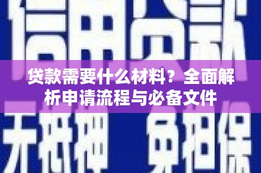 蒲城贷款需要什么材料？全面解析申请流程与必备文件