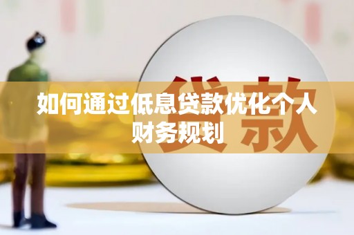 石家庄如何通过低息贷款优化个人财务规划