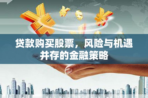 贾汪贷款购买股票，风险与机遇并存的金融策略