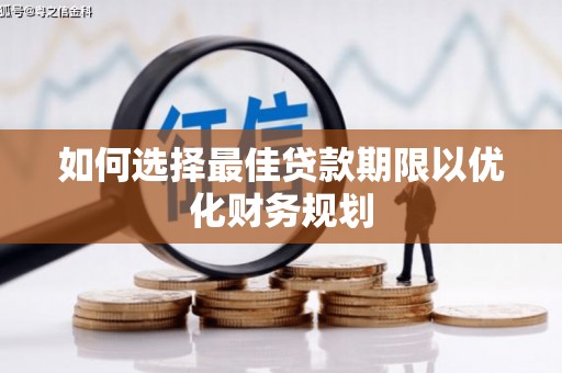 龙文如何选择最佳贷款期限以优化财务规划