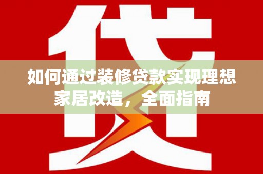满城如何通过装修贷款实现理想家居改造，全面指南