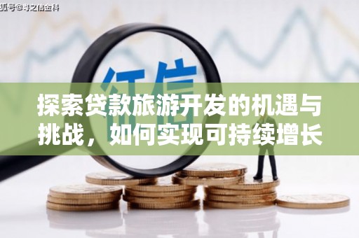 中卫探索贷款旅游开发的机遇与挑战，如何实现可持续增长