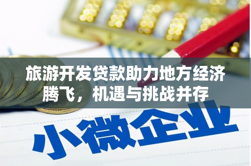 双清旅游开发贷款助力地方经济腾飞，机遇与挑战并存