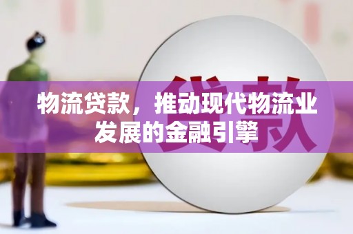 武川物流贷款，推动现代物流业发展的金融引擎