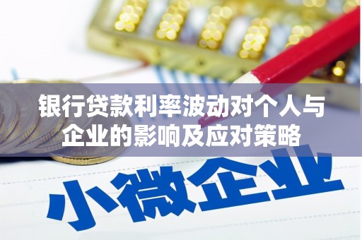 东西湖银行贷款利率波动对个人与企业的影响及应对策略