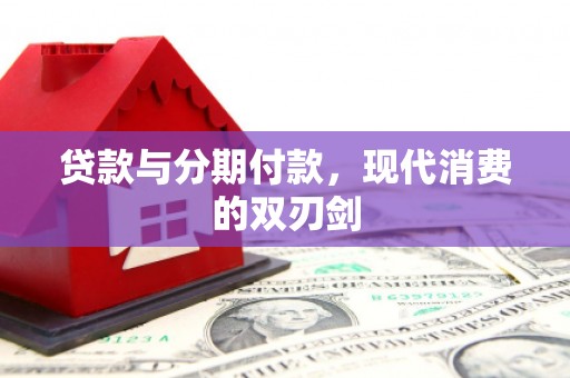 嘉黎贷款与分期付款，现代消费的双刃剑