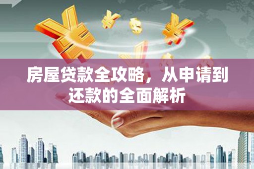 巩义房屋贷款全攻略，从申请到还款的全面解析