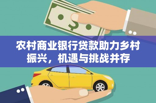 乌丘农村商业银行贷款助力乡村振兴，机遇与挑战并存