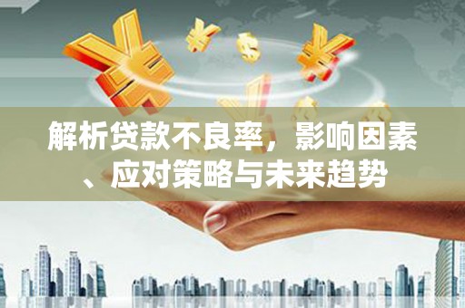 雾峰解析贷款不良率，影响因素、应对策略与未来趋势