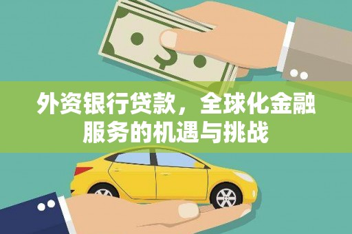 金昌外资银行贷款，全球化金融服务的机遇与挑战