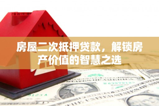 德令哈房屋二次抵押贷款，解锁房产价值的智慧之选