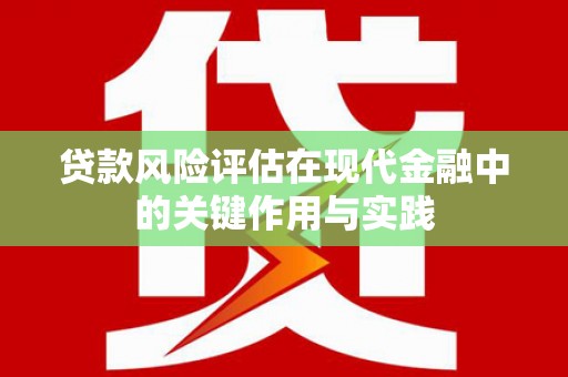 泽普贷款风险评估在现代金融中的关键作用与实践