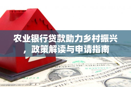 万荣农业银行贷款助力乡村振兴，政策解读与申请指南