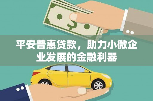 汾阳平安普惠贷款，助力小微企业发展的金融利器