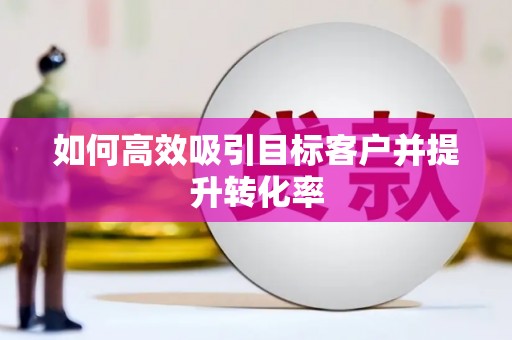 景县如何高效吸引目标客户并提升转化率