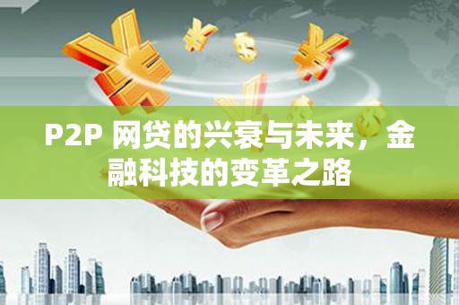 莫旗P2P 网贷的兴衰与未来，金融科技的变革之路