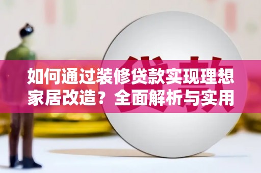 临沧如何通过装修贷款实现理想家居改造？全面解析与实用指南