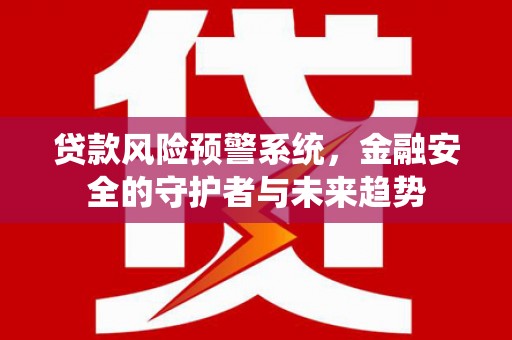 友谊贷款风险预警系统，金融安全的守护者与未来趋势