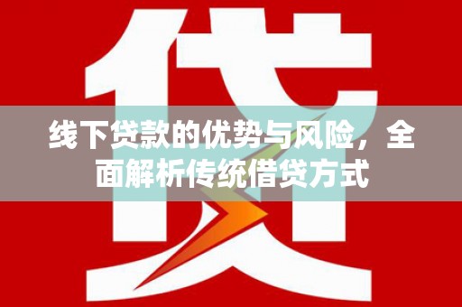 铜官山线下贷款的优势与风险，全面解析传统借贷方式