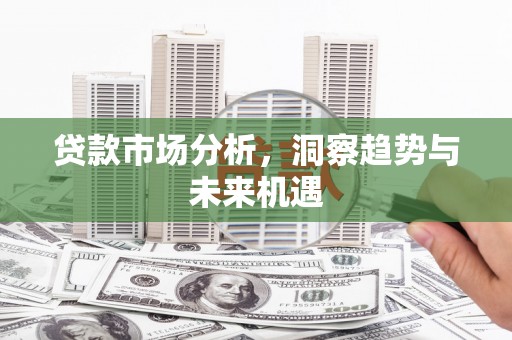 淮安贷款市场分析，洞察趋势与未来机遇