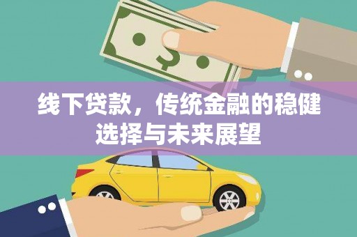 卫东线下贷款，传统金融的稳健选择与未来展望