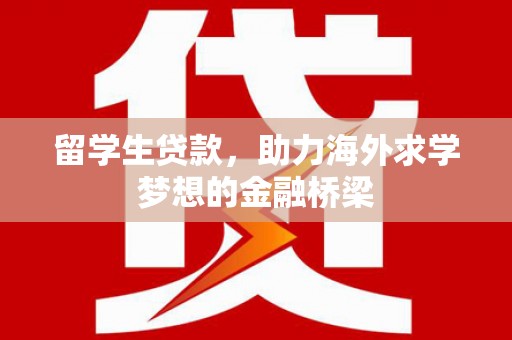 舒兰留学生贷款，助力海外求学梦想的金融桥梁