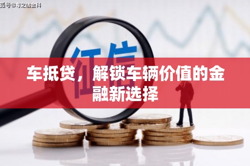 绩溪车抵贷，解锁车辆价值的金融新选择